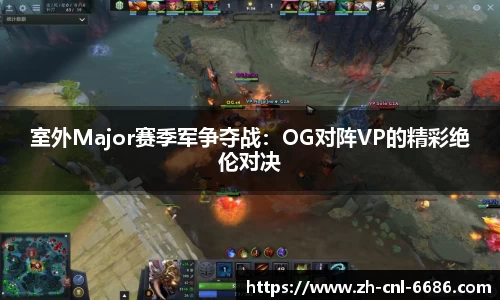 室外Major赛季军争夺战：OG对阵VP的精彩绝伦对决