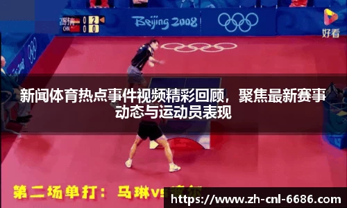 新闻体育热点事件视频精彩回顾，聚焦最新赛事动态与运动员表现