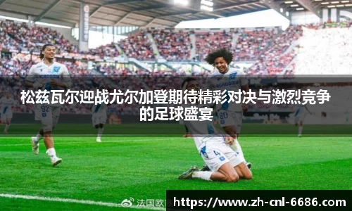 松兹瓦尔迎战尤尔加登期待精彩对决与激烈竞争的足球盛宴